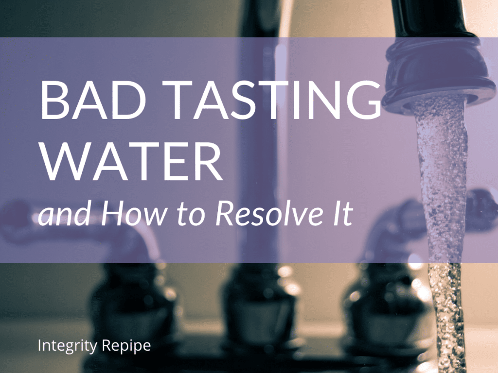 Bad Tasting Water and How to Resolve It Integrity Repiping